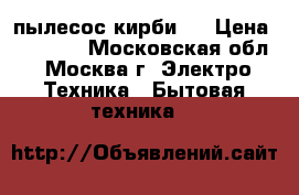 пылесос кирби . › Цена ­ 15 000 - Московская обл., Москва г. Электро-Техника » Бытовая техника   